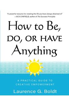 Coperta cărții 'How to Be, Do, or Have Anything: A Practical Guide to Creative Empowerment - Laurence G. Boldt'