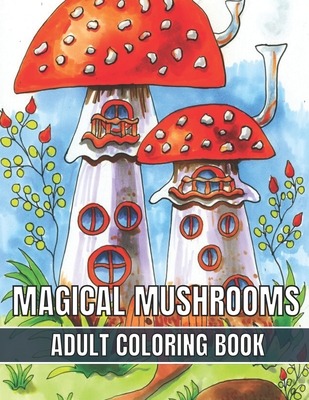 Magical Mushrooms Adult Coloring Book: An Adult Magical Mushrooms Coloring Pages for Stress Relief and Relaxation - Magical Books House