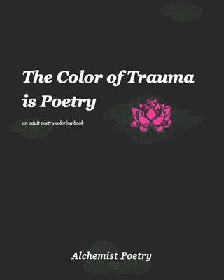 The Color of Trauma is Poetry: An Adult Poetry Coloring Book - Alchemist Poetry