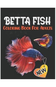 Coperta cărții 'Betta Fish Coloring Book for Adults: Fantastic Coloring Pages for Stress Relief, Siamese Fighting Fish Coloring Book'
