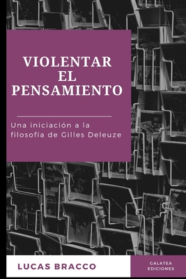 Violentar el pensamiento: Una iniciación a la filosofía de Gilles Deleuze - Lucas Bracco