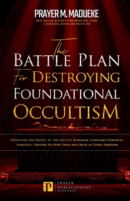 The Battle Plan for Destroying Foundational Occultism: Unveiling The Secret of The Occult Kingdom, Contains Powerful Strategic Prayers to Stop Them an - Prayer M. Madueke