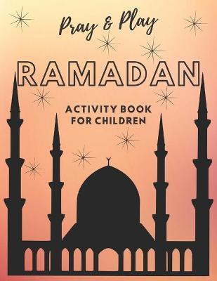 Coperta cărții 'Pray and Play Ramadan Activity Book for kids - Lubna Kayani Jawad'