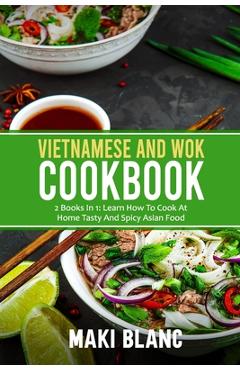 Coperta cărții 'Vietnamese And Wok Cookbook: 2 Books In 1: Learn How To Cook At Home Tasty And Spicy Asian Food - Maki Blanc'