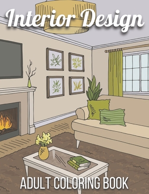 Interior Design Adult Coloring Book: An Adult Coloring Book with Inspirational Home Designs, Fun Room Ideas, and Beautifully Decorated Houses for Rela - Unique Book Publishing