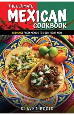Coperta cărții 'The Ultimate Mexican Cookbook: 111 Dishes From Mexico To Cook Right Now - Slavka Bodic'