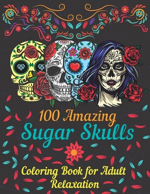 100 amazing sugar skulls coloring book for adults relaxation: Day of the Dead Anti-Stress coloring book with beautiful sugar skull designs, Mindful Me - Asftk Publishing