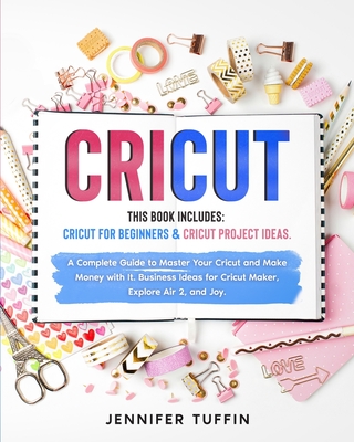 Cricut: 2 Books in 1: Cricut for Beginners & Cricut Project Ideas. A Complete Guide to Master Your Cricut and Make Money with - Jennifer Tuffin