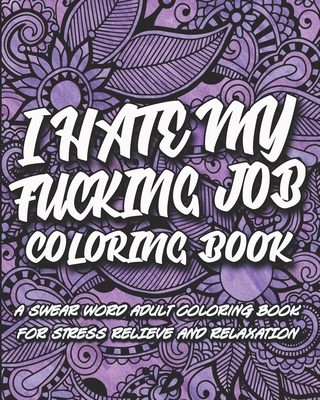 I Hate My F*cking Job Coloring Book: A swear word adult coloring book for stress relief and relaxation - Inappropriate Coloring Books