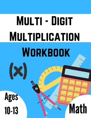 Multi - Digit multiplication workbook: Ages 10-13: Multiplying Large Numbers, easy to hard, Multiply Big Long Problems - 2 and 3 digit Workbook: Impro - Math Books