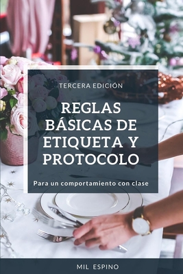 Reglas Basicas de Etiqueta Y Protocolo: Para Un Comportmiento Con Clase - Mil Espino