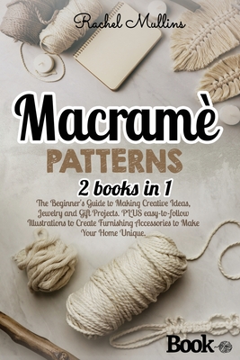 Macramè patterns: 2 Books in 1 - The Beginner's Guide to Making Creative Ideas, Jewelry and Gift Projects. PLUS easy-to-follow Illustrat - Rachel Mullins