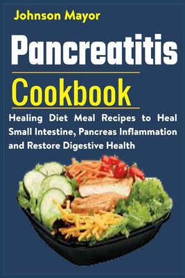 Pancreatitis Cookbook: Healing Diet Meal to Heal Small Intestine, Pancreas Inflammation and Restore Digestive Health - Johnson Mayor