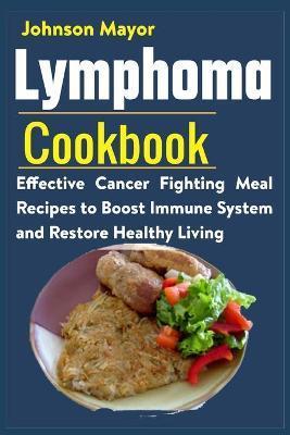Lymphoma Cookbook: Effective Cancer Fighting Meal Recipes to Boost Immune System and Restore Healthy Living - Johnson Mayor