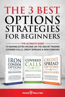 The 3 Best Options Strategies For Beginners: The Ultimate Guide To Making Extra Income On The Side By Trading Covered Calls, Credit Spreads & Iron Con - Freeman Publications