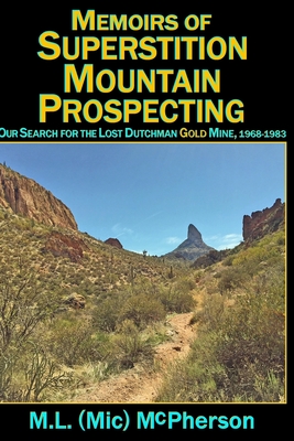 Memoirs of Superstition Mountain Prospecting (paperback size, black and white): Our Search for the Lost Dutchman Gold Mine, 1968-1983 (enhanced second - M. L. (mic) Mcpherson