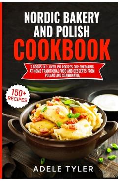Poza produsului Nordic Bakery And Polish Cookbook: 2 Books In 1: Over 150 Recipes For Preparing At Home Traditional Food And Desserts From Poland And Scandinavia - Adele Tyler