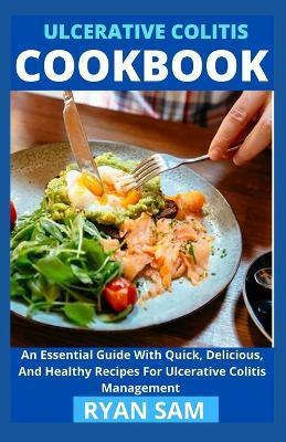 Ulcerative Colitis Cookbook: An Essential Guide With Quick, Delicious And Healthy Recipes For Ulcerative Colitis Management - Ryan Sam