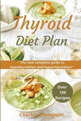 Thyroid Diet Plan: The new complete guide to hypothyroidism and hyperthyroidism. Over 100 recipes for thyroiditis. - Charles Thompson