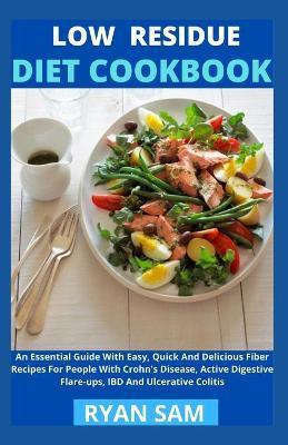 Low Residue Diet Cookbook: An Essential Guide With Easy, Quick And Delicious Fiber Recipes For People With Crohn's Disease, Active Digestive Flar - Ryan Sam