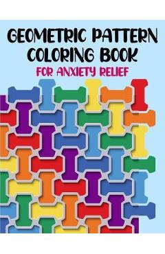 Coperta cărții 'Geometric Pattern Coloring Book For Anxiety Relief: 50 Geometric Patterns & Designs For Relaxing And Stress Relieving'