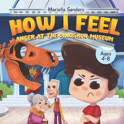 How I Feel: Anger at the Dinosaur Museum Ages 4-8: An Emotion Book for Kids on How to Recognise and Express Feelings, Self-Regulat - Mariella Sanders