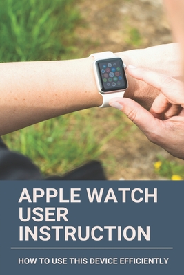 Apple Watch User Instruction: How To Use This Device Efficiently: Apple Watch Series 7 - Oleta Jakubov