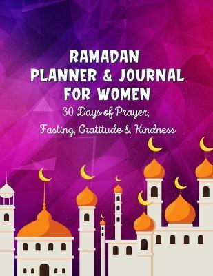 Ramadan Planner & Journal For Women: 30 Days Prayer, Fasting, Gratitude and Kindness: Calendar, Meal Planner And Daily Schedule, Kindness Checklist, T - Ummah Bd Publishing