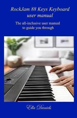 Coperta cărții 'Rockjam 88 Keys Keyboard User Manual: The all-inclusive user manual to guide you through. - Ella Daniels'