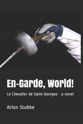 En-Garde, World!: Le Chevalier de Saint-Georges - a novel - Arlon Stubbe