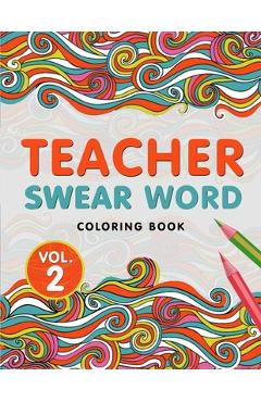 Coperta cărții 'Teacher Swear Word Coloring Book Vol. 2: A Snarky & Humorous Teacher Adult Coloring Book for Stress Relief & Relaxation'