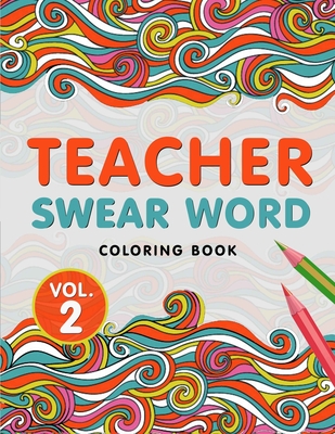Teacher Swear Word Coloring Book Vol. 2: A Snarky & Humorous Teacher Adult Coloring Book for Stress Relief & Relaxation - Teacher Gifts for Women, Men - The S. Teachers Press