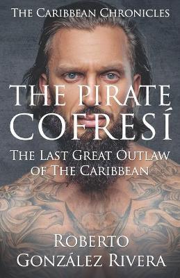 The Pirate Cofresí: The Last Great Outlaw of the Caribbean - Roberto González Rivera