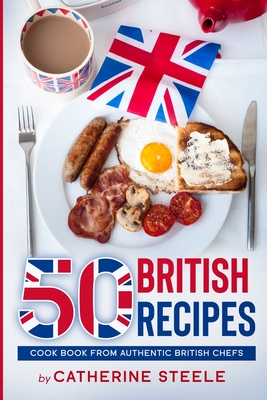 50 British Recipes: Cook Book from Authentic British Chefs - Catherine Steele