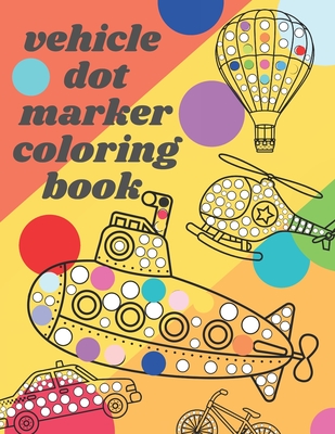 Vehicle Dot Marker Coloring Book: Big Dot Book Is Fun Drawing with Dot Coloring Markers for kids - Chotiwat Ohm