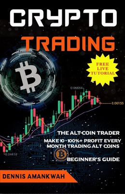 Crypto Trading: The Alt-coin Trader - Make 10 - 100%+ Profit Every Month Trading Alt-coins - Dennis Amankwah