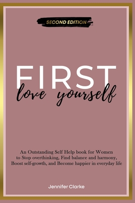 Love Yourself First: An Outstanding Self Help book for Women to Stop overthinking, Find balance and harmony, Boost self-growth, and Become - Jennifer Clarke