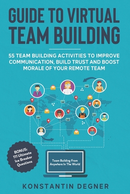 Guide to Virtual Team Building - 55 Team Building Activities to Improve Communication, Build Trust and Boost Morale of Your Remote Team: BONUS: 111 Ul - Konstantin Degner