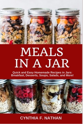 Meals in a Jar: Quick and Easy Homemade Recipes in Jars: Breakfast, Desserts, Soups, Salads, and More! - Cynthia F. Nathan