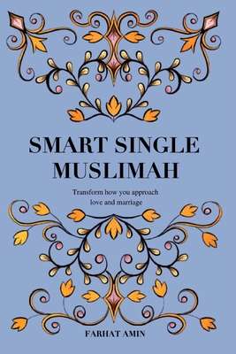 Smart Single Muslimah: Transform how you approach love and marriage: A Muslim Marriage guide for single Muslim women - Farhat Amin