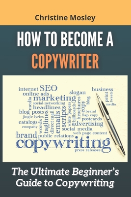 How to Become a Copywriter: The Ultimate Beginner's Guide to Copywriting - Christine Mosley