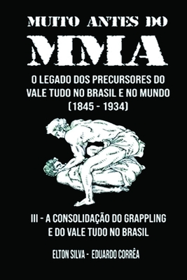 Muito Antes Do Mma: O legado dos precursores do Vale Tudo no Brasil e no mundo - Eduardo Corrêa