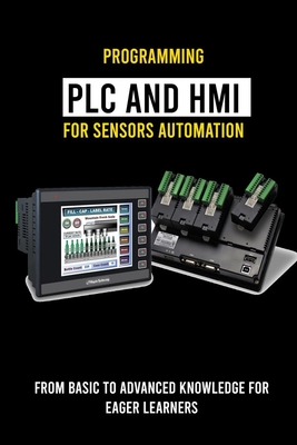 Programming PLC And HMI for Sensors Automation: From Basic To Advanced Knowledge For Eager Learners: Hmi Screens - Ulysses Arnwine