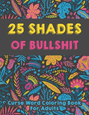25 shades of bullshit - Curse Word Coloring Book For Adults: Funny Swearing Words Coloring Books - 25 Pages Stress Relieving Design for Relaxation wit - Cl Publication