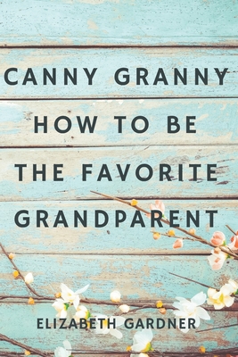 Canny Granny: How to Be the Favorite Grandparent - Elizabeth Gardner