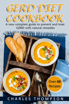 GERD Diet Cookbook: A new complete guide to prevent and treat GERD, reflux, and gastric acid with natural remedies. With more than 60 deli - Charles Thompson