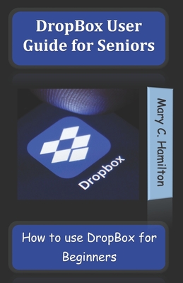 DropBox User Guide for Seniors: How to use DropBox for Beginners - Mary C. Hamilton