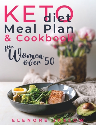 Keto Diet Meal Plan and Cookbook for Women Over 50: Stress-Free 28-Day Meal Planning and Delicious Low-Carb Recipes to Lose Weight and Boost Energy. S - Elenore Jaslow