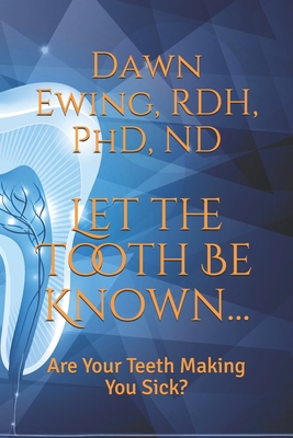 Let the TOOTH Be Known...: Are Your Teeth Making You Sick? - Rdh Ewing