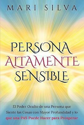 Persona altamente sensible: El poder oculto de una persona que siente las cosas con mayor profundidad y lo que una PAS puede hacer para prosperar - Mari Silva